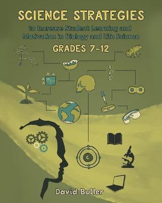 Science Strategies to Increase Student Learning and Motivation in Biology and Life Science Grades 7 Through 12 - David Butler
