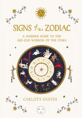 Signs of the Zodiac: A Modern Guide to the Age-Old Wisdom of the Stars - Carlota Santos