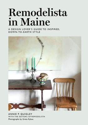 Remodelista in Maine: A Design Lover's Guide to Inspired, Down-To-Earth Style - Annie Quigley