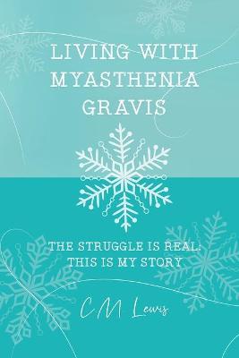 Living with Myasthenia Gravis: The Struggle Is Real: This Is My Story - C. M. Lewis