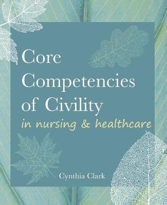 Core Competencies of Civility in Nursing & Healthcare - Cynthia Clark