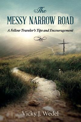 The Messy Narrow Road: A Fellow Traveler's Tips and Encouragement - Vicky J. Wedel