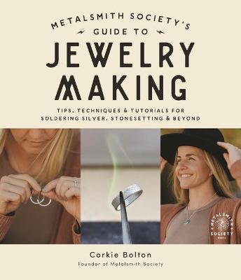Metalsmith Society's Guide to Jewelry Making: Tips, Techniques & Tutorials for Soldering Silver, Stonesetting & Beyond - Corkie Bolton