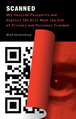 Scanned: Why Vaccine Passports and Digital Ids Will Mean the End of Privacy and Personal Freedom - Nick Corbishley