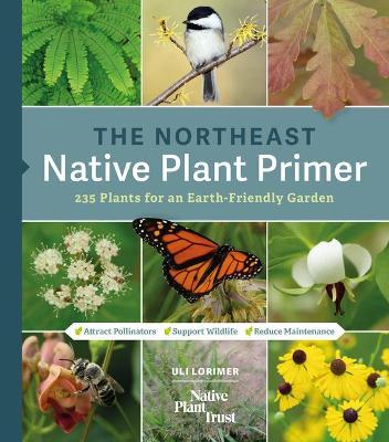 The Northeast Native Plant Primer: 235 Plants for an Earth-Friendly Garden - Uli Lorimer