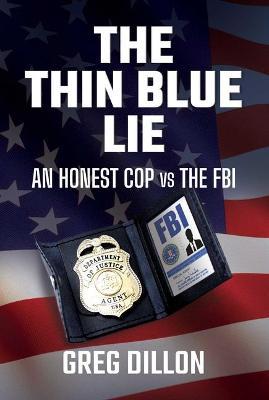 The Thin Blue Lie: An Honest Cop Vs the FBI - Greg Dillon