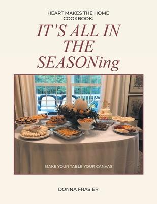 Heart Makes The Home Cookbook: IT'S ALL IN THE SEASONing - Donna Frasier