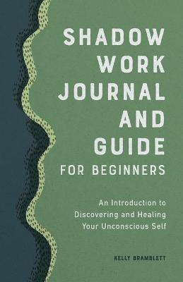 Shadow Work Journal and Guide for Beginners: An Introduction to Discovering and Healing Your Unconscious Self - Kelly Bramblett