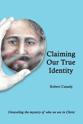 Claiming Our True Identity: Unraveling the Mystery of Who We Are in Christ - Robert Casady