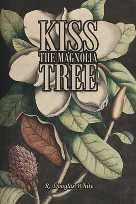 Kiss The Magnolia Tree - R. Douglas White