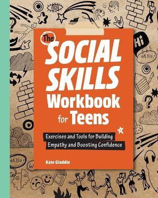 The Social Skills Workbook for Teens: Exercises and Tools for Building Empathy and Boosting Confidence - Kate Gladdin