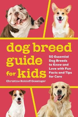 Dog Breed Guide for Kids: 50 Essential Dog Breeds to Know and Love with Fun Facts and Tips for Care - Christine Rohloff Gossinger