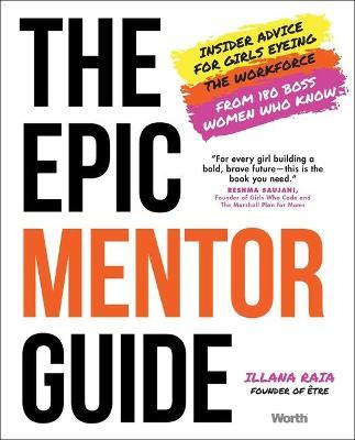 The Epic Mentor Guide: Insider Advice for Girls Eyeing the Workforce from 180 Boss Women Who Know - Illana Raia
