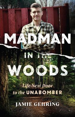 Madman in the Woods: Life Next Door to the Unabomber - Jamie Gehring