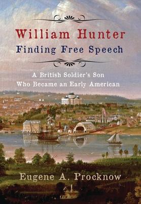 William Hunter - Finding Free Speech: A British Soldier's Son Who Became an Early American - Eugene A. Procknow