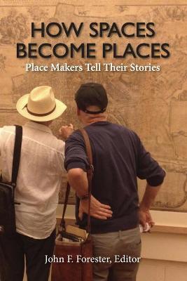 How Spaces Become Places: Place Makers Tell Their Stories - John F. Forester