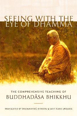 Seeing with the Eye of Dhamma: The Comprehensive Teaching of Buddhadasa Bhikkhu - Buddhadasa Bhikkhu
