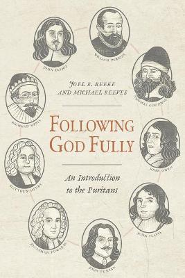 Following God Fully: An Introduction to the Puritans - Joel R. Beeke