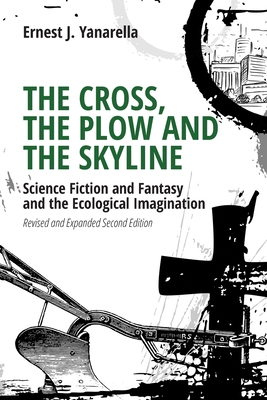 The Cross, the Plow and the Skyline: Science Fiction and Fantasy and the Ecological Imagination (Revised and Expanded 2nd Edition) - Ernest J. Yanarella