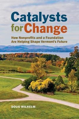 Catalysts for Change: How Nonprofits and a Foundation Are Helping Shape Vermont's Future - Doug Wilhelm