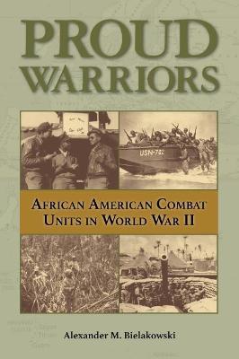 Proud Warriors, 6: African American Combat Units in World War II - Alexander M. Bielakowski