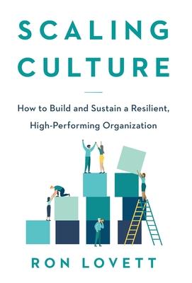 Scaling Culture: How to Build and Sustain a Resilient, High-Performing Organization - Ron Lovett