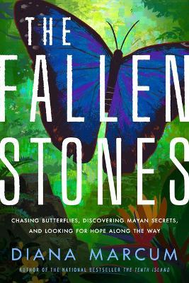 The Fallen Stones: Chasing Butterflies, Discovering Mayan Secrets, and Looking for Hope Along the Way - Diana Marcum