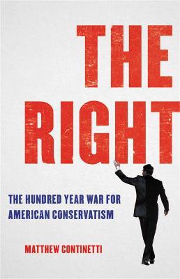 The Right: The Hundred-Year War for American Conservatism - Matthew Continetti