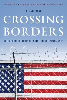 Crossing Borders: The Reconciliation of a Nation of Immigrants - Ali Noorani