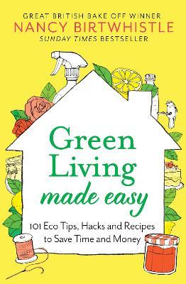 Green Living Made Easy: 101 Eco Tips, Hacks and Recipes to Save Time and Money - Nancy Birtwhistle