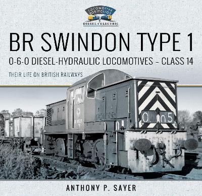 Br Swindon Type 1 0-6-0 Diesel-Hydraulic Locomotives - Class 14: Their Life on British Railways - Anthony P. Sayer