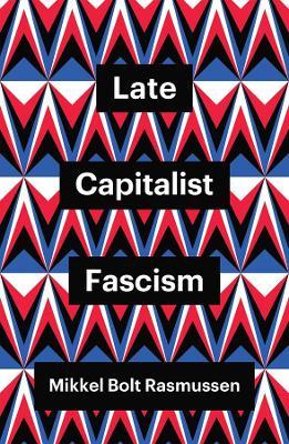 Late Capitalist Fascism - Mikkel Bolt Rasmussen