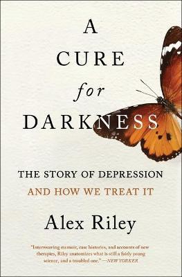 A Cure for Darkness: The Story of Depression and How We Treat It - Alex Riley