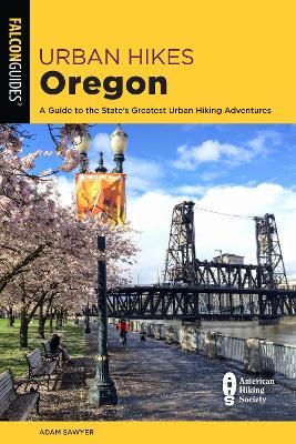 Urban Hikes Oregon: A Guide to the State's Greatest Urban Hiking Adventures - Adam Sawyer