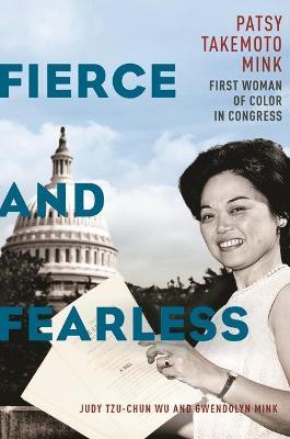 Fierce and Fearless: Patsy Takemoto Mink, First Woman of Color in Congress - Judy Tzu-chun Wu