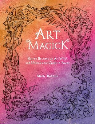 Art Magick: How to Become an Art Witch and Unlock Your Creative Power - Molly Roberts