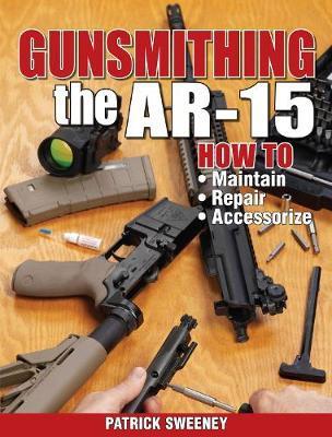 Gunsmithing the Ar-15, Vol. 1: How to Maintain, Repair, and Accessorize - Patrick Sweeney