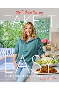 Coperta cărții 'What's Gaby Cooking: Take It Easy: Recipes for Zero Stress Deliciousness - Gaby Dalkin'