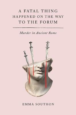 A Fatal Thing Happened on the Way to the Forum: Murder in Ancient Rome - Emma Southon
