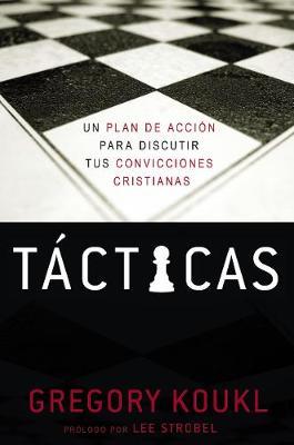 Tácticas: Un Plan de Acción Para Debatir Tus Convicciones Cristianas - Gregory Koukl