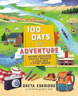 100 Days of Adventure: Nature Activities, Creative Projects, and Field Trips for Every Season - Greta Eskridge
