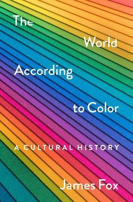 The World According to Color: A Cultural History - James Fox