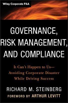 Governance, Risk Management, and Compliance: It Can't Happen to Us--Avoiding Corporate Disaster While Driving Success - Richard M. Steinberg
