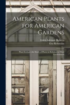 American Plants for American Gardens; Plant Ecology--the Study of Plants in Relation to Their Environment - Edith Adelaide 1881- Roberts