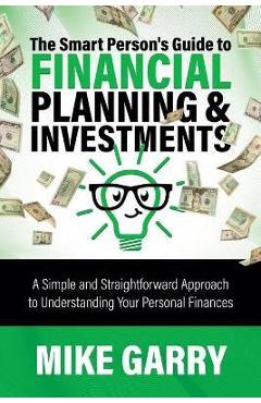Coperta cărții 'The Smart Person's Guide to Financial Planning & Investments: A Simple and Straightforward Approach to Understanding'