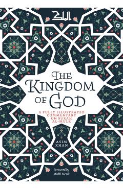 The Kingdom of God: A Fully Illustrated Commentary on Surah Al Mulk - Asim Khan