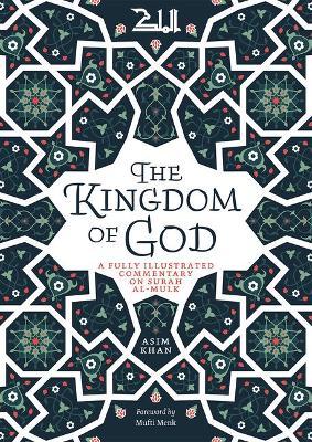 The Kingdom of God: A Fully Illustrated Commentary on Surah Al Mulk - Asim Khan