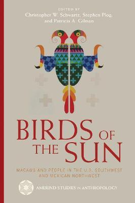 Birds of the Sun: Macaws and People in the U.S. Southwest and Mexican Northwest - Christopher W. Schwartz
