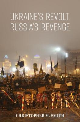 Ukraine's Revolt, Russia's Revenge - Christopher M. Smith