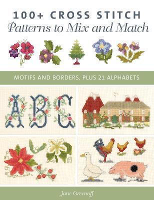 100+ Cross Stitch Patterns to Mix and Match: Motifs and Borders, Plus 21 Alphabets - Jane Greenoff